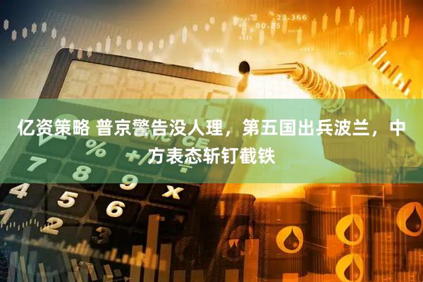 亿资策略 普京警告没人理，第五国出兵波兰，中方表态斩钉截铁