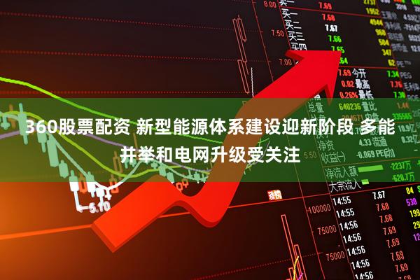 360股票配资 新型能源体系建设迎新阶段 多能并举和电网升级受关注