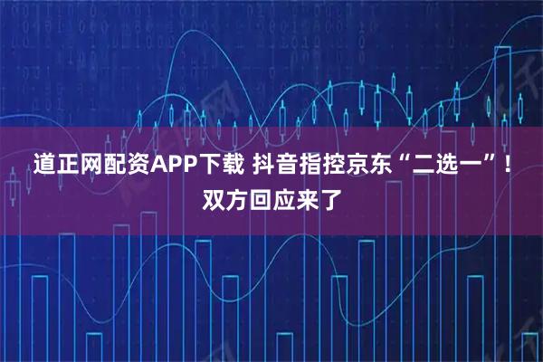 道正网配资APP下载 抖音指控京东“二选一”！双方回应来了