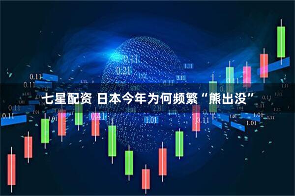 七星配资 日本今年为何频繁“熊出没”