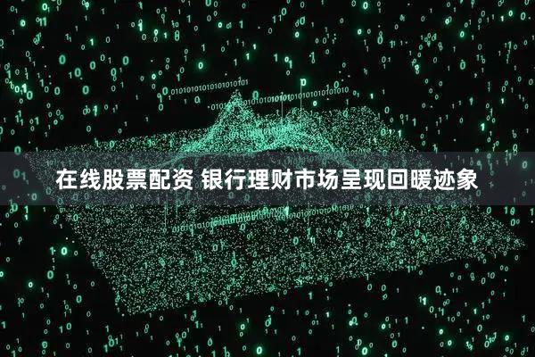 在线股票配资 银行理财市场呈现回暖迹象