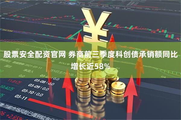 股票安全配资官网 券商前三季度科创债承销额同比增长近58%