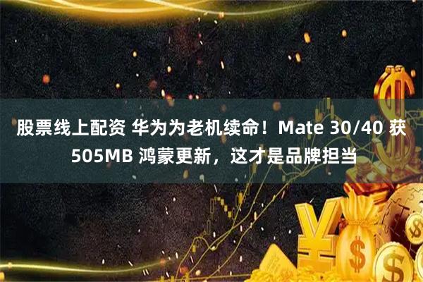 股票线上配资 华为为老机续命！Mate 30/40 获 505MB 鸿蒙更新，这才是品牌担当