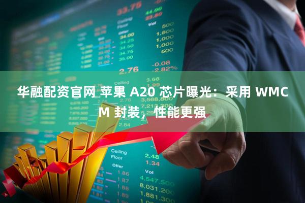 华融配资官网 苹果 A20 芯片曝光：采用 WMCM 封装，性能更强
