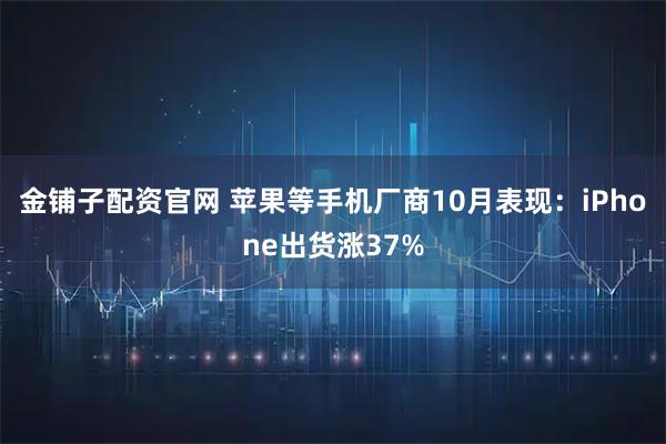 金铺子配资官网 苹果等手机厂商10月表现：iPhone出货涨37%