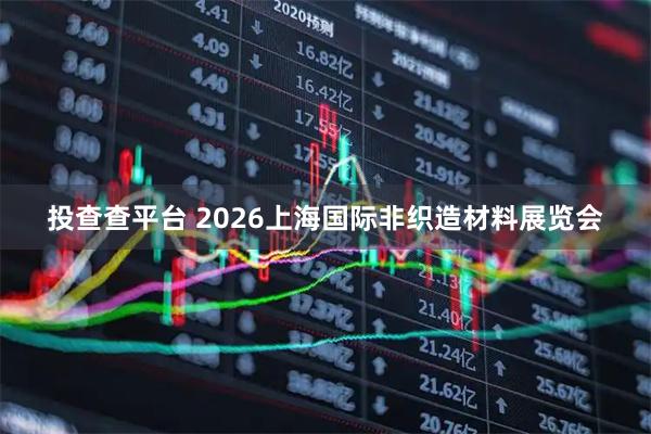 投查查平台 2026上海国际非织造材料展览会