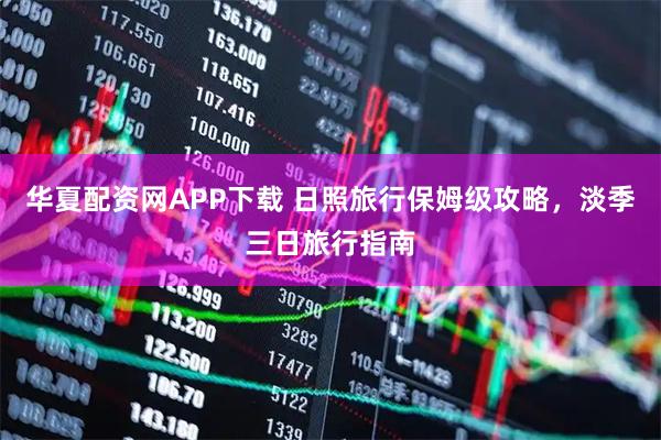 华夏配资网APP下载 日照旅行保姆级攻略，淡季三日旅行指南