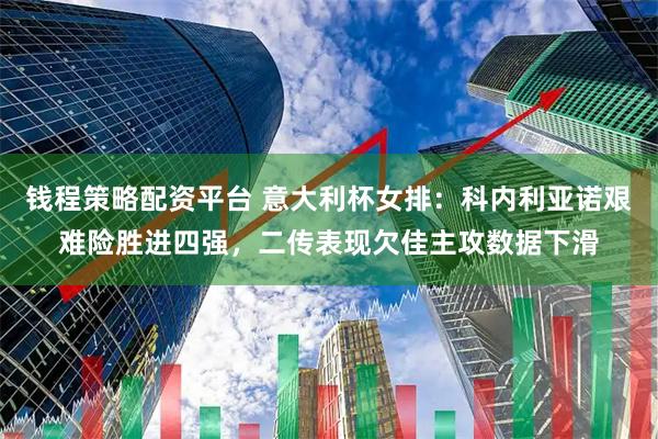 钱程策略配资平台 意大利杯女排：科内利亚诺艰难险胜进四强，二传表现欠佳主攻数据下滑