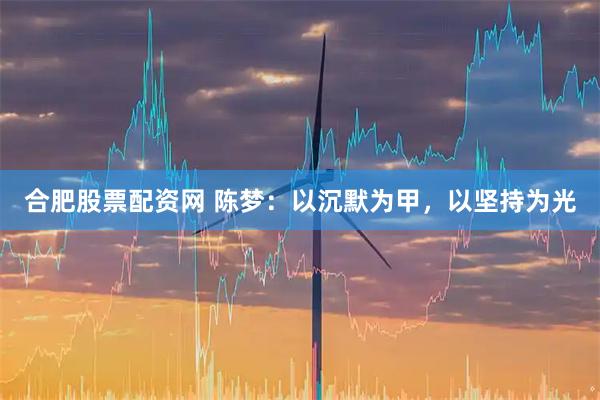合肥股票配资网 陈梦：以沉默为甲，以坚持为光