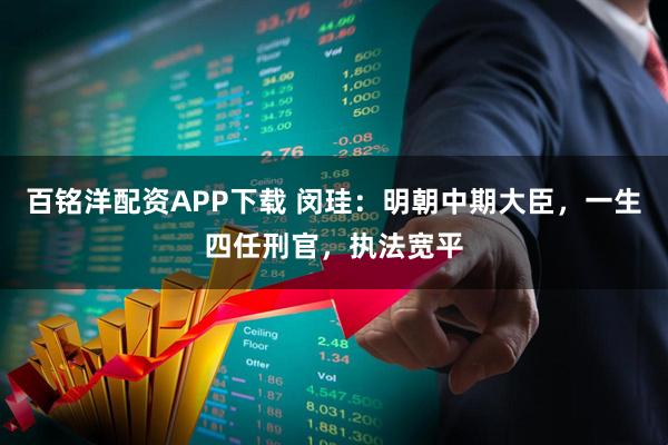 百铭洋配资APP下载 闵珪：明朝中期大臣，一生四任刑官，执法宽平
