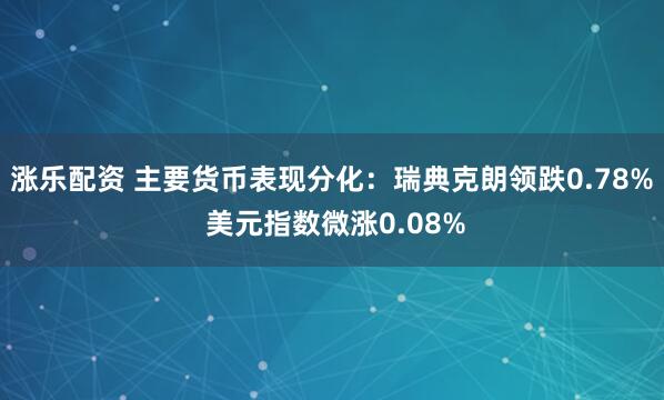 涨乐配资 主要货币表现分化：瑞典克朗领跌0.78% 美元指数微涨0.08%