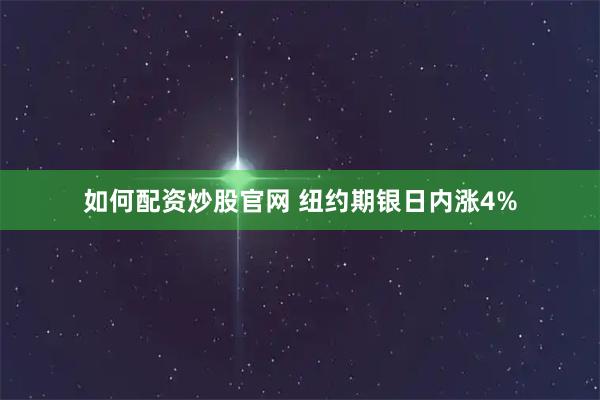 如何配资炒股官网 纽约期银日内涨4%
