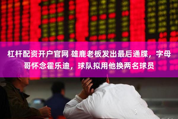 杠杆配资开户官网 雄鹿老板发出最后通牒，字母哥怀念霍乐迪，球队拟用他换两名球员
