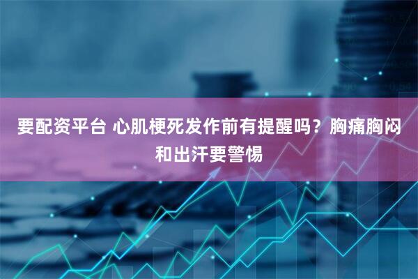 要配资平台 心肌梗死发作前有提醒吗？胸痛胸闷和出汗要警惕