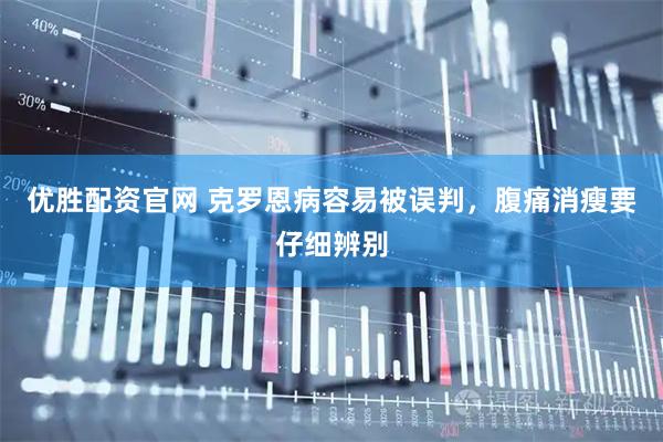 优胜配资官网 克罗恩病容易被误判，腹痛消瘦要仔细辨别