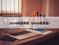 pizza加盟项目（pizza加盟店）